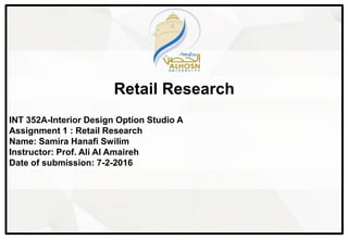 Retail Research
INT 352A-Interior Design Option Studio A
Assignment 1 : Retail Research
Name: Samira Hanafi Swilim
Instructor: Prof. Ali Al Amaireh
Date of submission: 7-2-2016
 