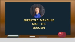 SHERILYN C. MAÑGUNE
MAT – THE
EDUC 501
 