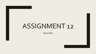 ASSIGNMENT 12
Harry Ellis
 