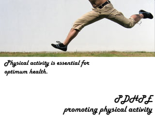 PDHPE promoting physical activity Physical activity is essential for optimum health. 