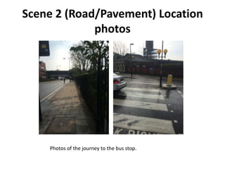 Scene 2 (Road/Pavement) Location
photos
Photos of the journey to the bus stop.
 