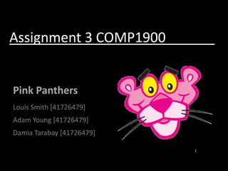 Assignment 3 COMP1900			         Pink Panthers Louis Smith [41726479] Adam Young [41726479] DamiaTarabay [41726479] 1 