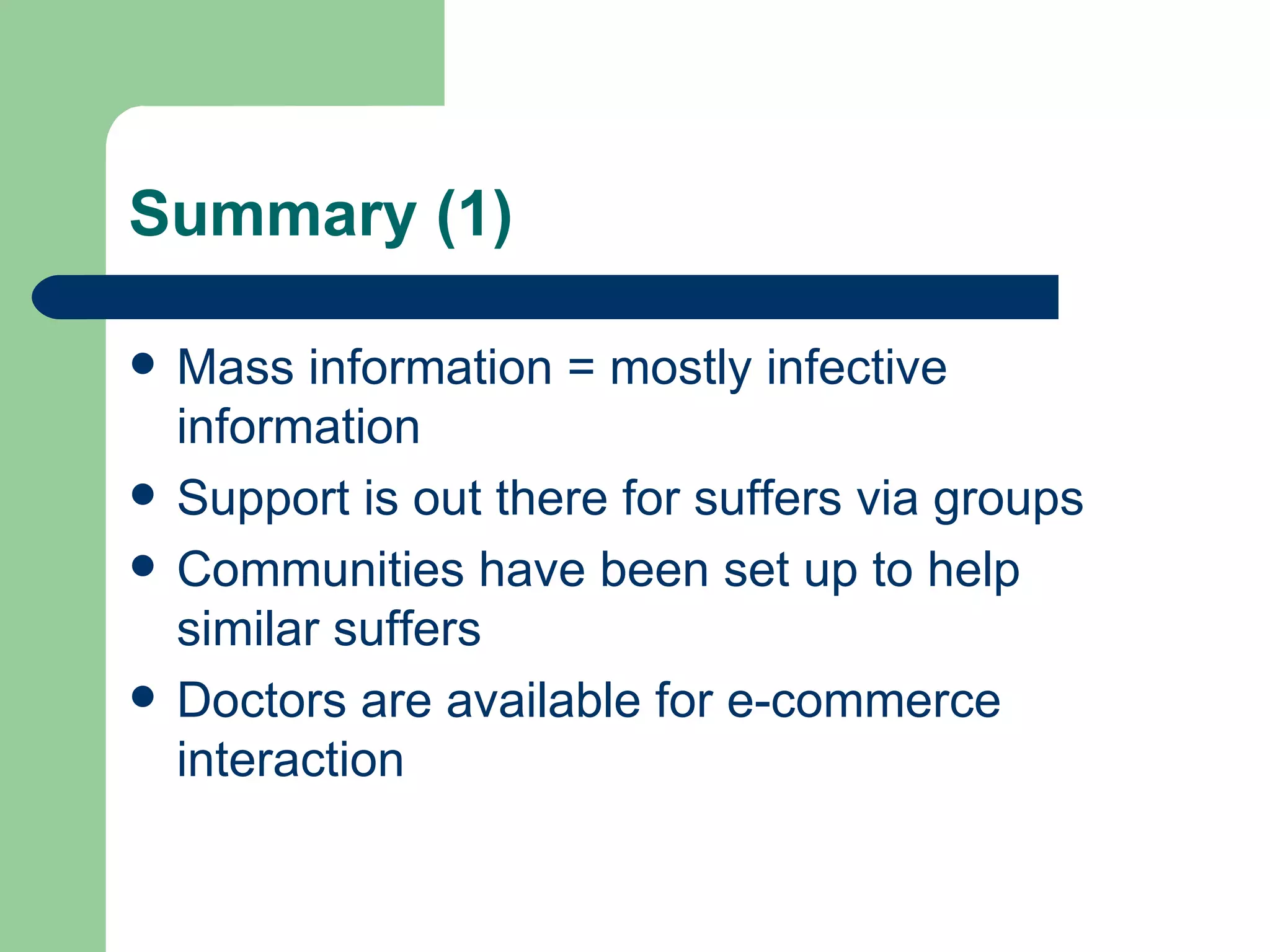 Summary (1) Mass information = mostly infective information Support is out there for suffers via groups Communities have been set up to help similar suffers Doctors are available for e-commerce interaction 