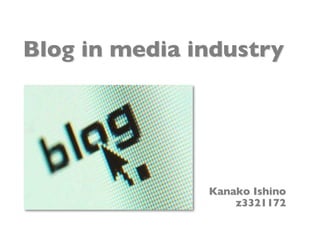 Blog in media industry




               Kanako Ishino
                   z3321172
 