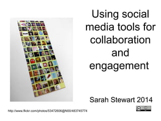 Using social
media tools for
collaboration
and
engagement
Sarah Stewart 2014
http://www.flickr.com/photos/53472606@N00/483745774

 