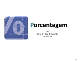 111
Porcentagem
Ler:
Livro 2 – Cap. 3, item 10.
p. 44 a 46
 