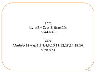 111
Ler:
Livro 2 – Cap. 3, item 10.
p. 44 a 46
Fazer:
Módulo 12 – q. 1,2,3,4,5,10,11,12,13,14,15,16
p. 58 a 61
 