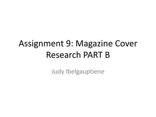 Assignment 9: Magazine Cover 
Research PART B 
Judy Ibelgauptiene 
 