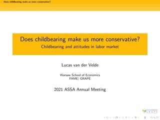 Does childbearing make us more conservative?
Does childbearing make us more conservative?
Childbearing and attitudes in labor market
Lucas van der Velde
Warsaw School of Economics
FAME| GRAPE
2021 ASSA Annual Meeting
 