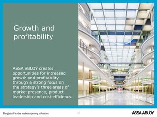 ASSA ABLOY creates
opportunities for increased
growth and profitability
through a strong focus on
the strategy’s three areas of
market presence, product
leadership and cost-efficiency.
Growth and
profitability
20
 