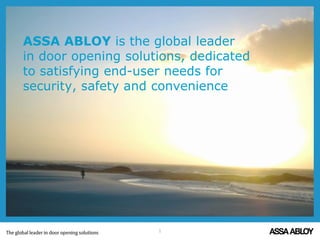 ASSA ABLOY is the global leader
in door opening solutions, dedicated
to satisfying end-user needs for
security, safety and convenience
1
 