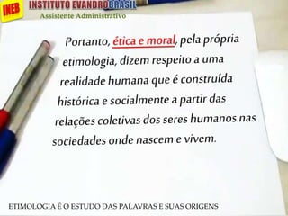Assistente Administrativo
ETIMOLOGIA É O ESTUDO DAS PALAVRAS E SUAS ORIGENS
 