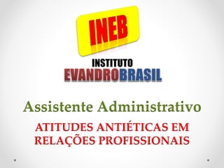 INSTITUTO
Assistente Administrativo
ATITUDES ANTIÉTICAS EM
RELAÇÕES PROFISSIONAIS
 