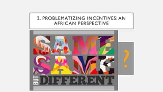 2. PROBLEMATIZING INCENTIVES: AN
AFRICAN PERSPECTIVE
?
 