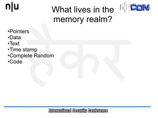 What lives in the
               memory realm?
•Pointers
•Data
•Text
•Time stamp
•Complete Random
•Code
 