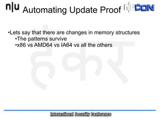 Automating Update Proof

•Lets say that there are changes in memory structures
   •The patterns survive
   •x86 vs AMD64 vs IA64 vs all the others
 