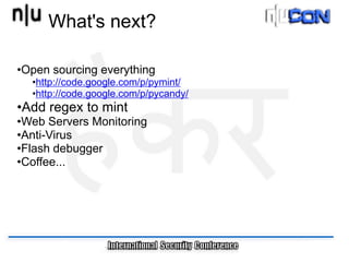 What's next?

•Open sourcing everything
  •http://code.google.com/p/pymint/
  •http://code.google.com/p/pycandy/
•Add regex to mint
•Web Servers Monitoring
•Anti-Virus
•Flash debugger
•Coffee...
 