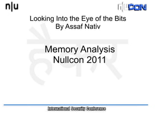 Looking Into the Eye of the Bits
        By Assaf Nativ


    Memory Analysis
     Nullcon 2011
 