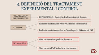 3. DEFINICIÓ DEL TRACTAMENT
EXPERIMENTAL I CONTROL
TRACTAMENT
EXPERIMENTAL
REPRODUÏBLE→ Dosi, via d’administració, durada
...