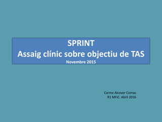 SPRINT
Assaig clínic sobre objectiu de TAS
Novembre 2015
Carme Alcover Comas
R1 MFiC. Abril 2016
 