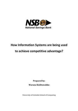 How Information Systems are being used
to achieve competitive advantage?
University of Colombo School of Computing
How Information Systems are being used
to achieve competitive advantage?
Prepared by:
Waruna Kodituwakku
University of Colombo School of Computing
How Information Systems are being used
to achieve competitive advantage?
University of Colombo School of Computing
 