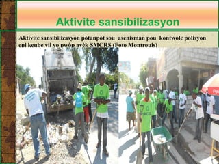 Aktivite sansibilizasyon 
Aktivite sansibilizasyon pòtanpòt sou asenisman pou kontwole polisyon epi kenbe vil yo pwòp avèk SMCRS (Foto Montrouis)  