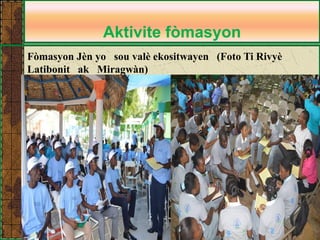 Aktivite fòmasyon 
Fòmasyon Jèn yo sou valè ekositwayen (Foto Ti Rivyè Latibonit ak Miragwàn)  