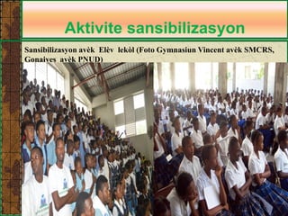 Aktivite sansibilizasyon 
Sansibilizasyon avèk Elèv lekòl (Foto Gymnasiun Vincent avèk SMCRS, Gonaives avèk PNUD)  