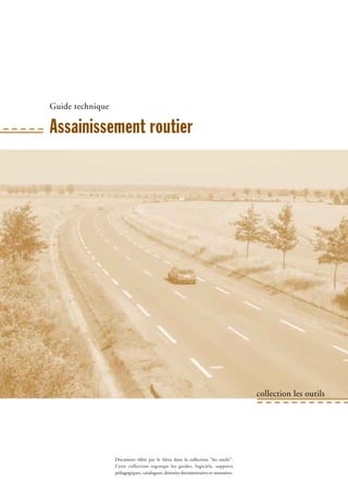 Guide technique
Assainissement routier
collection les outils
Document édité par le Sétra dans la collection "les outils".
Cette collection regroupe les guides, logiciels, supports
pédagogiques, catalogues, données documentaires et annuaires.
 