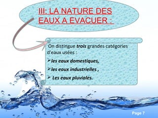 Page 7
III: LA NATURE DES
EAUX A EVACUER :
On distingue trois grandes catégories
d'eaux usées :
les eaux domestiques,
les eaux industrielles ,
 Les eaux pluviales.
 