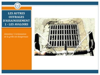 LES AUTRES
OUVRAGES
D’ASSAINISSEMENT
1 - LES AVALOIRS
Attention ! L'orientation
de la grille est dangereuse
42
 