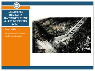 Généralités
Evacuation des eaux en
pied d'une descente
60
LES AUTRES
OUVRAGES
D’ASSAINISSEMENT
3 - LES DRAINS
LES AUTRES
OUVRAGES
D’ASSAINISSEMENT
4 - LES DESCENTES
D'EAU
 