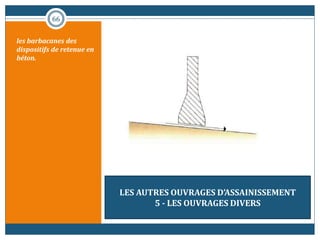 66
les barbacanes des
dispositifs de retenue en
béton.
LES AUTRES OUVRAGES D’ASSAINISSEMENT
5 - LES OUVRAGES DIVERS
 