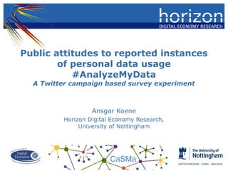 Public attitudes to reported instances
of personal data usage
#AnalyzeMyData
A Twitter campaign based survey experiment
Ansgar Koene
Horizon Digital Economy Research,
University of Nottingham
 