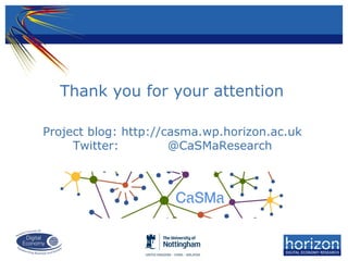 Thank you for your attention
Project blog: http://casma.wp.horizon.ac.uk
Twitter: @CaSMaResearch
 