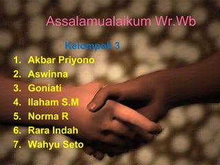 AssalamualaikumWr.Wb Kelompok3 Akbar Priyono Aswinna Goniati Ilaham S.M Norma R Rara Indah WahyuSeto 