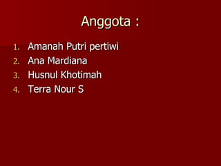 Anggota : Amanah Putri pertiwi Ana Mardiana Husnul Khotimah Terra Nour S 