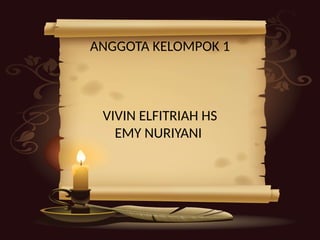 ANGGOTA KELOMPOK 1
VIVIN ELFITRIAH HS
EMY NURIYANI
 