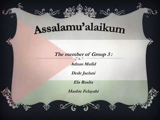 The member of Group 3 :
Adnan Mufid
Dede Jaelani
Ela Ruslia
Hasbie Felayabi

 