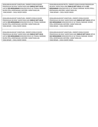 ASSALAMUALAIKUM TUAN/PUAN…DIMINTA SEMUA MURID
PRASEKOLAH AN NISA’ HADIR PADA HARI ISNIN (9 SEPT 2013)
UNTUK SESI BERGAMBAR KONVOKESYEN DI SK TENGKU MARIAM.
MURID PERLU BERPAKAIAN UNIFORM. HARAP MAKLUM.
YANG BENAR – CIKGU NOOR FARIZA

ASSALAMUALAIKUM PN/TN…DIMINTA SEMUA MURID PRASEKOLAH
AN NISA’ HADIR PADA HARI ISNIN (9 SEPT 2013) UNTUK SESI
BERGAMBAR KONVOKESYEN DI SK TENGKU MARIAM. MURID PERLU
BERPAKAIAN UNIFORM. HARAP MAKLUM.
YANG BENAR – CIKGU NOOR FARIZA

ASSALAMUALAIKUM TUAN/PUAN…DIMINTA SEMUA MURID
PRASEKOLAH AN NISA’ HADIR PADA HARI ISNIN (9 SEPT 2013)
UNTUK SESI BERGAMBAR KONVOKESYEN DI SK TENGKU MARIAM.
MURID PERLU BERPAKAIAN UNIFORM. HARAP MAKLUM.
YANG BENAR – CIKGU NOOR FARIZA

ASSALAMUALAIKUM TUAN/PUAN…DIMINTA SEMUA MURID
PRASEKOLAH AN NISA’ HADIR PADA HARI ISNIN (9 SEPT 2013) UNTUK
SESI BERGAMBAR KONVOKESYEN DI SK TENGKU MARIAM. MURID
PERLU BERPAKAIAN UNIFORM. HARAP MAKLUM.
YANG BENAR – CIKGU NOOR FARIZA

ASSALAMUALAIKUM TUAN/PUAN…DIMINTA SEMUA MURID
PRASEKOLAH AN NISA’ HADIR PADA HARI ISNIN (9 SEPT 2013)
UNTUK SESI BERGAMBAR KONVOKESYEN DI SK TENGKU MARIAM.
MURID PERLU BERPAKAIAN UNIFORM. HARAP MAKLUM.
YANG BENAR – CIKGU NOOR FARIZA

ASSALAMUALAIKUM TUAN/PUAN…DIMINTA SEMUA MURID
PRASEKOLAH AN NISA’ HADIR PADA HARI ISNIN (9 SEPT 2013) UNTUK
SESI BERGAMBAR KONVOKESYEN DI SK TENGKU MARIAM. MURID
PERLU BERPAKAIAN UNIFORM. HARAP MAKLUM.
YANG BENAR – CIKGU NOOR FARIZA

 