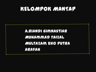 KELOMPOK MANTAP


 A.Riandi Gimnastiar
 Muhammad Faizal
 Multazam eko putra
 Arafah
 