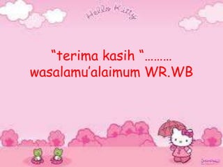 “terima kasih “………
wasalamu’alaimum WR.WB
 