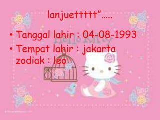 lanjuettttt”…..
• Tanggal lahir : 04-08-1993
• Tempat lahir : jakarta
zodiak : leo
 