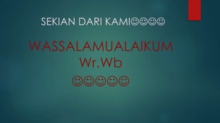 SEKIAN DARI KAMI 
WASSALAMUALAIKUM 
Wr.Wb 
 
