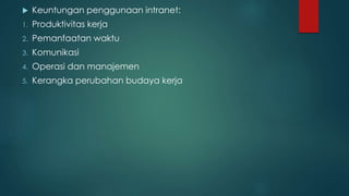  Keuntungan penggunaan intranet: 
1. Produktivitas kerja 
2. Pemanfaatan waktu 
3. Komunikasi 
4. Operasi dan manajemen 
5. Kerangka perubahan budaya kerja 
 