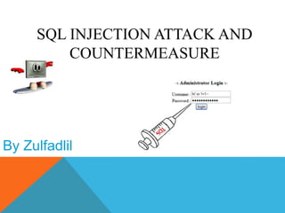 SQL INJECTION ATTACK AND
COUNTERMEASURE
By Zulfadlil
 