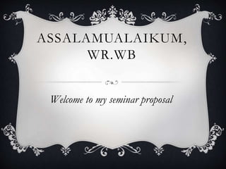 ASSALAMUALAIKUM,
WR.WB
Welcome to my seminar proposal
 