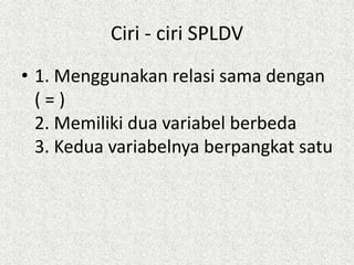 Ciri - ciri SPLDV
• 1. Menggunakan relasi sama dengan
( = )
2. Memiliki dua variabel berbeda
3. Kedua variabelnya berpangk...