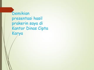 Demikian
presentasi hasil
prakerin saya di
Kantor Dinas Cipta
Karya
 