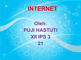 INTERNET

    Oleh:
PUJI HASTUTI
  XII IPS 3
      21
 